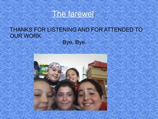 The farewell
THANKS FOR LISTENING AND FOR ATTENDED TO
OUR WORK
                Bye, Bye.
 