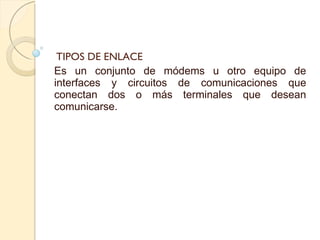 TIPOS DE ENLACE  Es un conjunto de módems u otro equipo de interfaces y circuitos de comunicaciones que conectan dos o más terminales que desean comunicarse.  