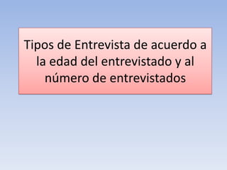 Tipos de Entrevista de acuerdo a
la edad del entrevistado y al
número de entrevistados
 
