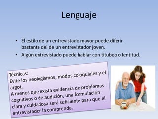 Lenguaje
• El estilo de un entrevistado mayor puede diferir
bastante del de un entrevistador joven.
• Algún entrevistado puede hablar con titubeo o lentitud.
 