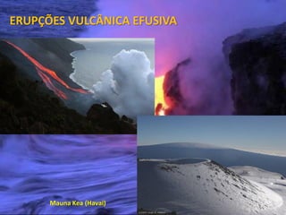 ERUPÇÕES VULCÂNICA EFUSIVA




                 Mauna
 Vulcanismo – 10º ano    Kea (Havai)
 