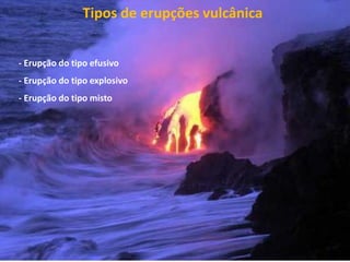 Tipos de erupções vulcânica


- Erupção do tipo efusivo
- Erupção do tipo explosivo
- Erupção do tipo misto
 