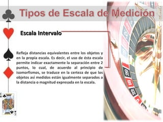 Escala Intervalo


Refleja distancias equivalentes entre los objetos y
en la propia escala. Es decir, el uso de ésta escala
permite indicar exactamente la separación entre 2
puntos, lo cual, de acuerdo al principio de
isomorfismos, se traduce en la certeza de que los
objetos así medidos están igualmente separados a
la distancia o magnitud expresada en la escala.
 