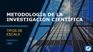 METODOLOGÍA DE LA
INVESTIGACIÓN CIENTÍFICA
Septiembre
2020
TIPOS DE
ESCALA
 