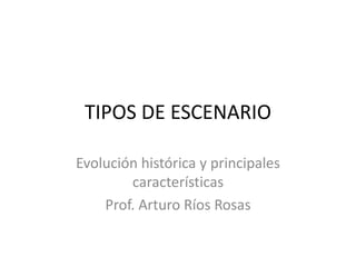 TIPOS DE ESCENARIO
Evolución histórica y principales
características
Prof. Arturo Ríos Rosas
 