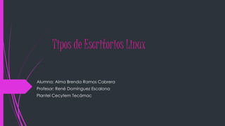 Tipos de Escritorios Linux
Alumna: Alma Brenda Ramos Cabrera
Profesor: René Domínguez Escalona
Plantel Cecytem Tecámac
 