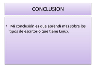 CONCLUSION
• Mi conclusión es que aprendí mas sobre los
tipos de escritorio que tiene Linux.
 