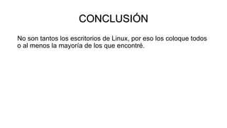 CONCLUSIÓN
No son tantos los escritorios de Linux, por eso los coloque todos
o al menos la mayoría de los que encontré.
 