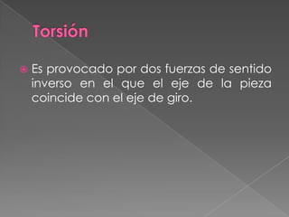  Es provocado por dos fuerzas de sentido
inverso en el que el eje de la pieza
coincide con el eje de giro.
 