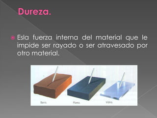 Esla fuerza interna del material que le
impide ser rayado o ser atravesado por
otro material.
 