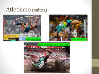 Atletismo (saltos)
Salto em Altura
Salto com Vara
Salto em Distância / Salto Triplo
 
