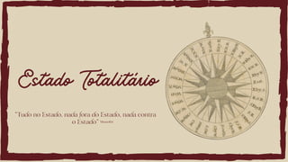 "Tudo no Estado, nada fora do Estado, nada contra
o Estado"
Estado Totalitário
Mussolini
 