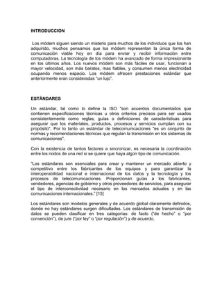 INTRODUCCION

 Los módem siguen siendo un misterio para muchos de los individuos que los han
adquirido, muchos pensamos qu...