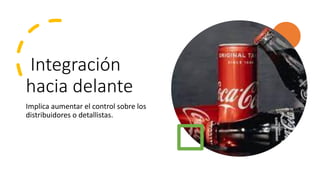 Integración
hacia delante
Implica aumentar el control sobre los
distribuidores o detallistas.
 