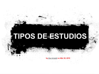 TIPOS DE ESTUDIOS

 TIPOS DE ESTUDIOS
TIPOS DE ESTUDIOS
       by Ana kristell on Mar 30, 2010
 