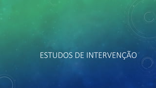 ESTUDOS DE INTERVENÇÃO
 