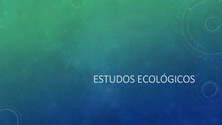 ESTUDOS ECOLÓGICOS
 