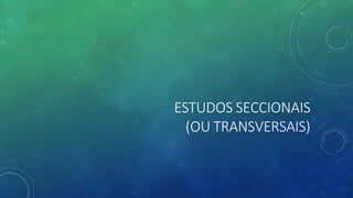 ESTUDOS SECCIONAIS
(OU TRANSVERSAIS)
 