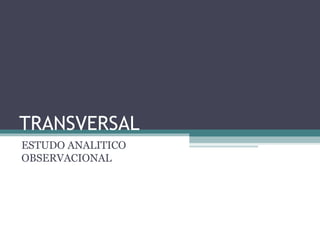 TRANSVERSAL
ESTUDO ANALITICO
OBSERVACIONAL
 