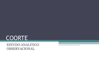 COORTE
ESTUDO ANALITICO
OBSERVACIONAL
 