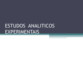 ESTUDOS ANALITICOS
EXPERIMENTAIS
 