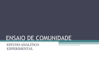 ENSAIO DE COMUNIDADE
ESTUDO ANALITICO
EXPERIMENTAL
 