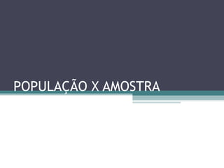 POPULAÇÃO X AMOSTRA
 