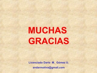 MUCHAS
GRACIAS
Licenciado Darío M. Gómez U.
andarmotiva@gmail.com
 