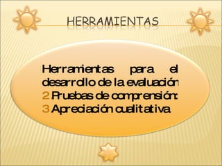 Herramientas para el desarrollo de la evaluación  Pruebas de comprensión: Apreciación cualitativa  