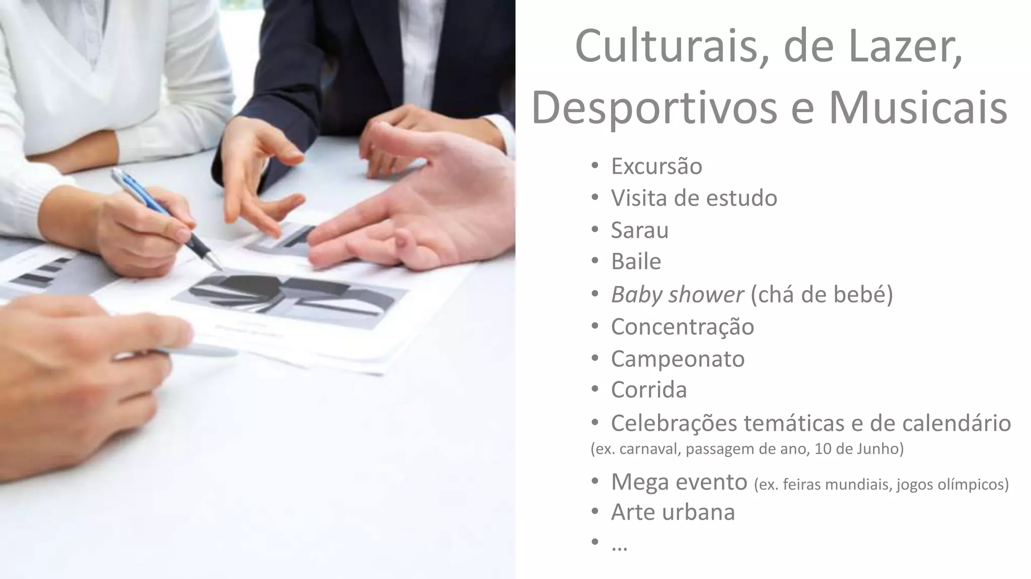 • Excursão
• Sarau
• Baby shower (chá de bebé)
• Concentração
• Corrida
• Visita de estudo
• Campeonato
• Celebrações temáticas e de calendário
(ex. carnaval, passagem de ano, 10 de Junho)
• Baile
• Mega evento (ex. feiras mundiais, jogos olímpicos)
• Arte urbana
• …
Culturais, de Lazer,
Desportivos e Musicais
 