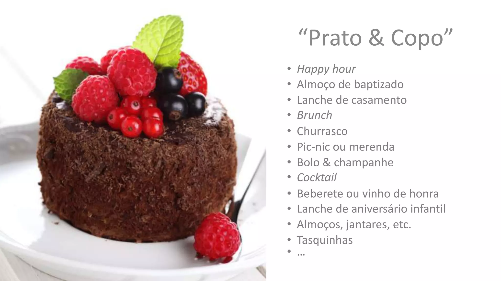 “Prato & Copo”
• Happy hour
• Lanche de casamento
• Churrasco
• Pic-nic ou merenda
• Cocktail
• Almoço de baptizado
• Bolo & champanhe
• Beberete ou vinho de honra
• Brunch
• Lanche de aniversário infantil
• Almoços, jantares, etc.
• Tasquinhas
• …
 
