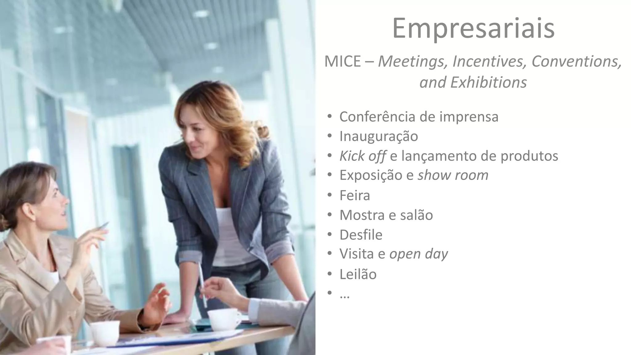 Empresariais
MICE – Meetings, Incentives, Conventions,
and Exhibitions
• Conferência de imprensa
• Kick off e lançamento de produtos
• Feira
• Mostra e salão
• Visita e open day
• Inauguração
• Desfile
• Leilão
• Exposição e show room
• …
 