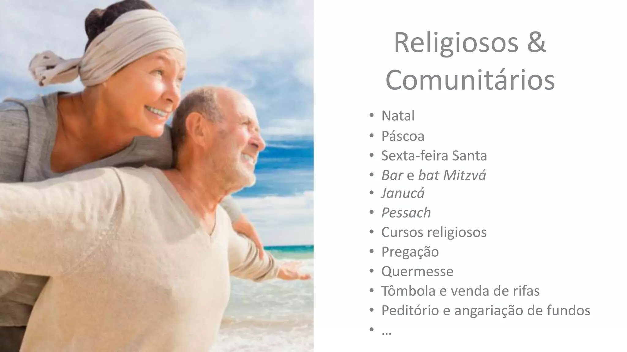 Religiosos &
Comunitários
• Natal
• Páscoa
• Sexta-feira Santa
• Bar e bat Mitzvá
• Janucá
• Pessach
• Cursos religiosos
• Pregação
• Quermesse
• Tômbola e venda de rifas
• Peditório e angariação de fundos
• …
 