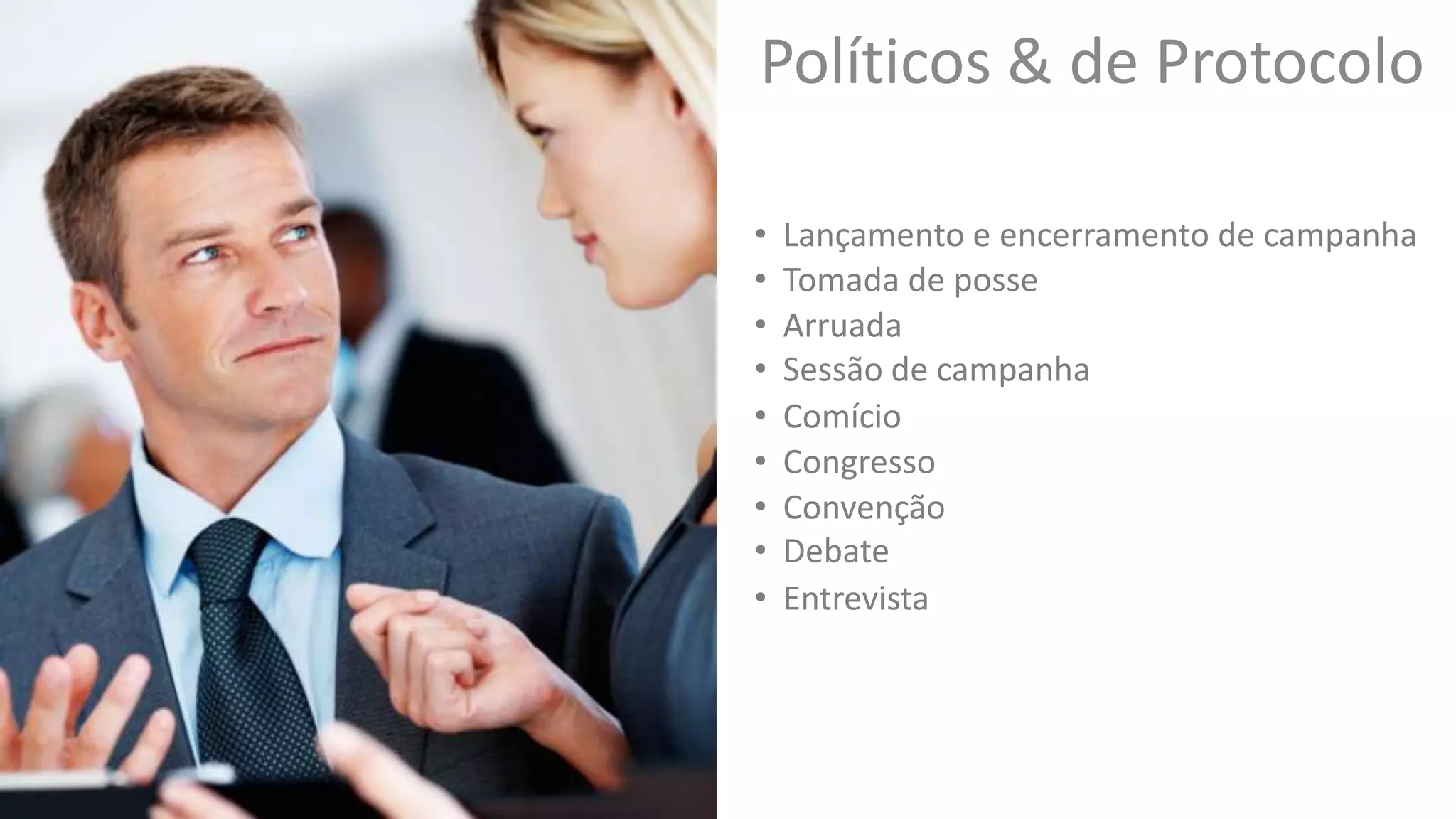 Políticos & de Protocolo
• Lançamento e encerramento de campanha
• Arruada
• Comício
• Congresso
• Debate
• Tomada de posse
• Convenção
• Entrevista
• Sessão de campanha
 