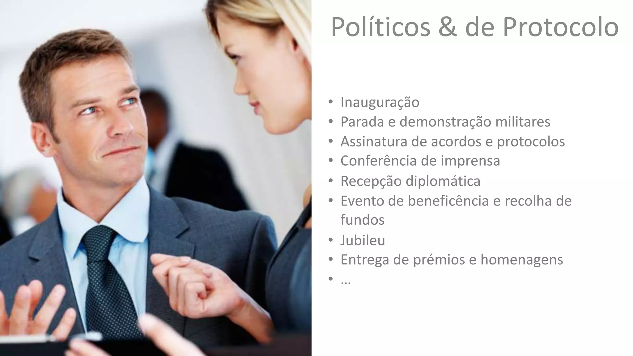 Políticos & de Protocolo
• Inauguração
• Assinatura de acordos e protocolos
• Recepção diplomática
• Evento de beneficência e recolha de
fundos
• Parada e demonstração militares
• Conferência de imprensa
• Jubileu
• Entrega de prémios e homenagens
• …
 