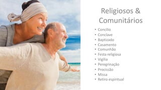 Religiosos &
Comunitários
• Concílio
• Conclave
• Baptizado
• Casamento
• Comunhão
• Festa religiosa
• Vigília
• Peregrinação
• Procissão
• Missa
• Retiro espiritual
 