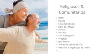 Religiosos &
Comunitários
• Natal
• Páscoa
• Sexta-feira Santa
• Bar e bat Mitzvá
• Janucá
• Pessach
• Cursos religiosos
• Pregação
• Quermesse
• Tômbola e venda de rifas
• Peditório e angariação de fundos
• …
 