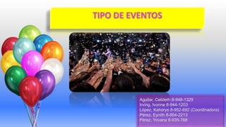 TIPO DE EVENTOS
Aguilar, Celideth 8-948-1329
Irving, Ivonne 8-944-1203
López, Kahorys 8-952-692 (Coordinadora)
Pérez, Eynith 8-954-2213
Pérez, Yovana 8-935-768
 