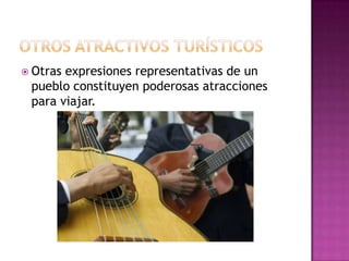  Otrasexpresiones representativas de un
 pueblo constituyen poderosas atracciones
 para viajar.
 