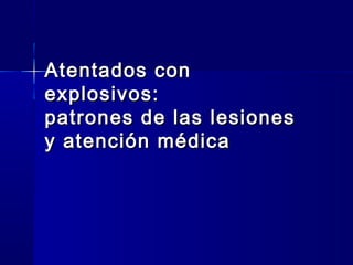 Atentados conAtentados con
explosivos:explosivos:
patrones de las lesionespatrones de las lesiones
y atención médicay atención médica
 