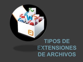 TIPOS DE
EXTENSIONES
DE ARCHIVOS
 
