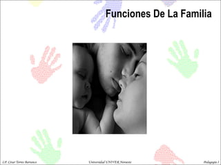 Funciones De La Familia LP. César Torres Barranco  Universidad UNIVER Noroeste  Pedagogía I 