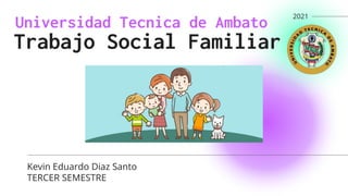 Universidad Tecnica de Ambato
Trabajo Social Familiar
Kevin Eduardo Diaz Santo
TERCER SEMESTRE
2021
 