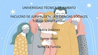 UNIVERSIDAD TÉCNICA DE AMBATO
FACULTAD DE JURIPRUDENCIA Y CIENCIAS SOCIALES
Trabajo Social Familiar
Yadira Jiménez
Tercer Nivel
Tema La Familia
 