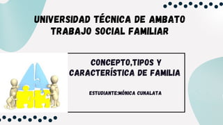 UNIVERSIDAD TÉCNICA DE AMBATO
TRABAJO SOCIAL FAMILIAR

 

CONCEPTO,TIPOS Y

CARACTERÍSTICA DE FAMILIA




ESTUDIANTE:MÓNICA CUNALATA
 