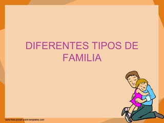 DIFERENTES TIPOS DE
FAMILIA
 