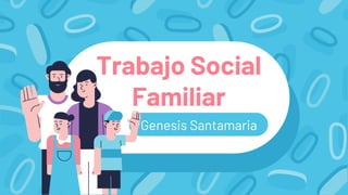 Trabajo Social
Familiar
Genesis Santamaria
Santamaria
 