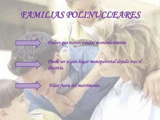 FAMILIAS POLINUCLEARES

     Padres que tienen ayudar económicamente.


     Puede ser algún hogar monoparental dejado tras el
     divorcio.


     Hijos fuera del matrimonio.
 