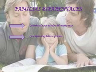 FAMILIAS BIPARENTALES

    Constituida por parejas del mismo sexo.


    Con hijos adoptivos o propios.
 