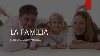 LA FAMILIA
PROFESORA: MILEIZA ASPEDILLA
 